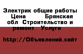 Электрик общие работы › Цена ­ 300 - Брянская обл. Строительство и ремонт » Услуги   